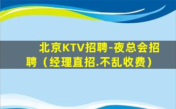 北京KTV招聘-夜总会招聘（经理直招.不乱收费）